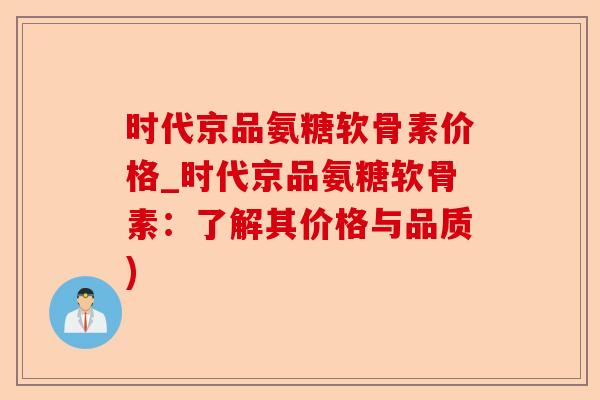 时代京品氨糖软骨素价格_时代京品氨糖软骨素：了解其价格与品质)