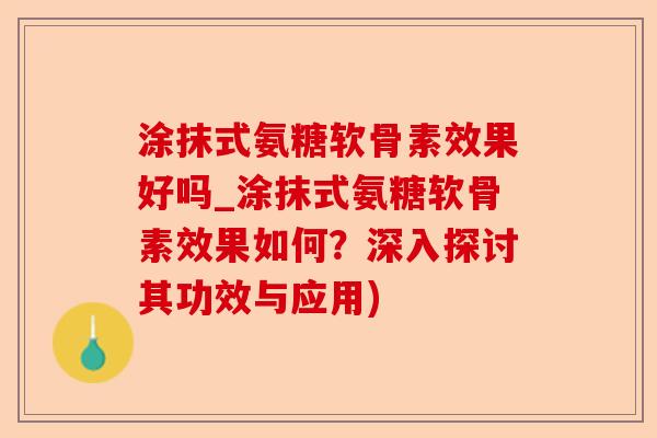 涂抹式氨糖软骨素效果好吗_涂抹式氨糖软骨素效果如何？深入探讨其功效与应用)-第1张图片-关节保镖