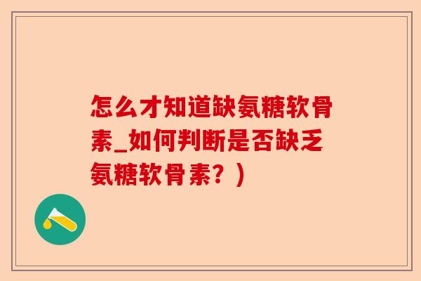 怎么才知道缺氨糖软骨素_如何判断是否缺乏氨糖软骨素？)