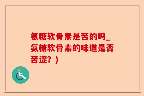 氨糖软骨素是苦的吗_氨糖软骨素的味道是否苦涩？)