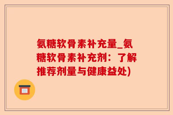 氨糖软骨素补充量_氨糖软骨素补充剂：了解推荐剂量与健康益处)