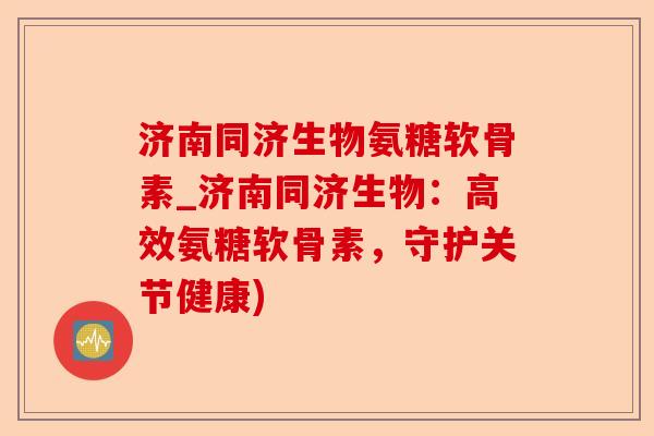 济南同济生物氨糖软骨素_济南同济生物：高效氨糖软骨素，守护关节健康)