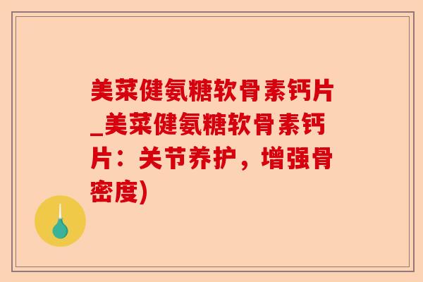 美菜健氨糖软骨素钙片_美菜健氨糖软骨素钙片：关节养护，增强骨密度)-第1张图片-关节保镖