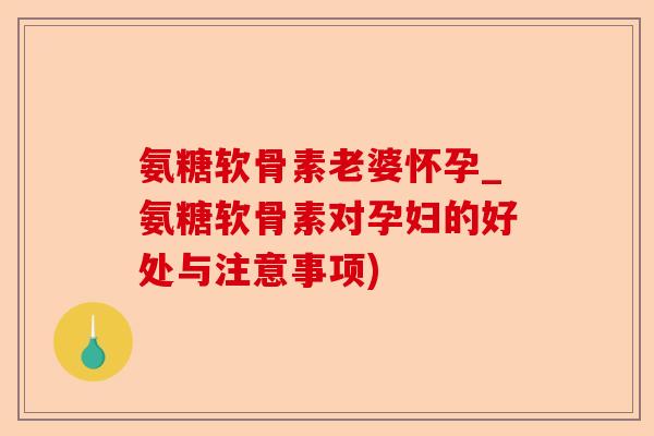 氨糖软骨素老婆怀孕_氨糖软骨素对孕妇的好处与注意事项)-第1张图片-关节保镖