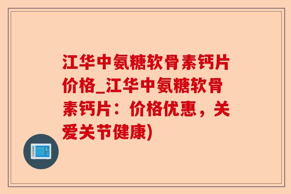 江华中氨糖软骨素钙片价格_江华中氨糖软骨素钙片：价格优惠，关爱关节健康)