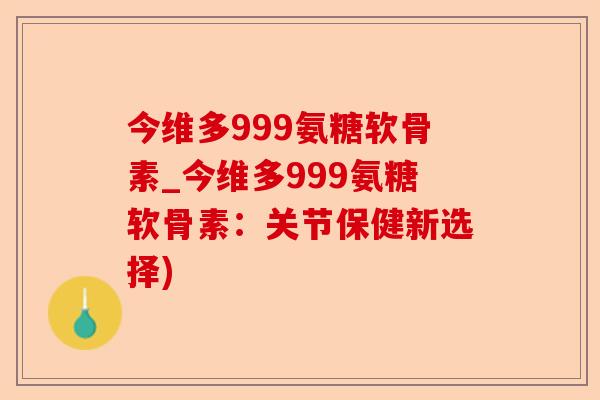 今维多999氨糖软骨素_今维多999氨糖软骨素：关节保健新选择)