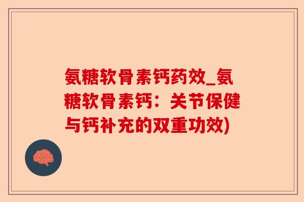 氨糖软骨素钙药效_氨糖软骨素钙：关节保健与钙补充的双重功效)-第1张图片-关节保镖