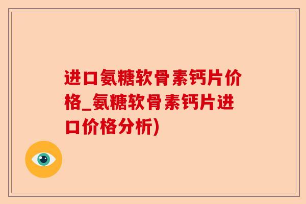 进口氨糖软骨素钙片价格_氨糖软骨素钙片进口价格分析)-第1张图片-关节保镖