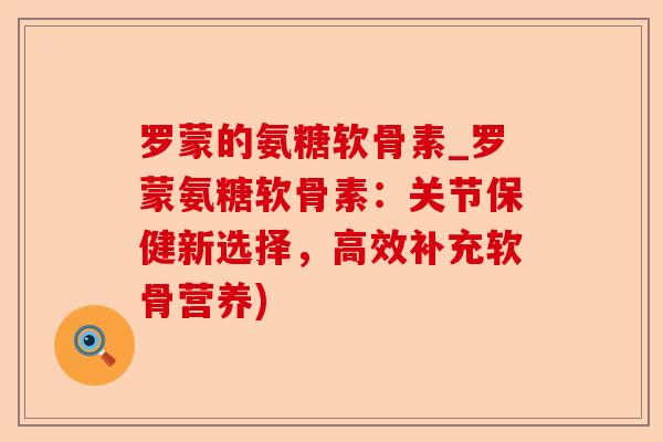 罗蒙的氨糖软骨素_罗蒙氨糖软骨素：关节保健新选择，高效补充软骨营养)-第1张图片-关节保镖