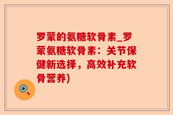 罗蒙的氨糖软骨素_罗蒙氨糖软骨素：关节保健新选择，高效补充软骨营养)