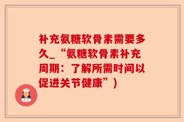 补充氨糖软骨素需要多久_“氨糖软骨素补充周期：了解所需时间以促进关节健康”)