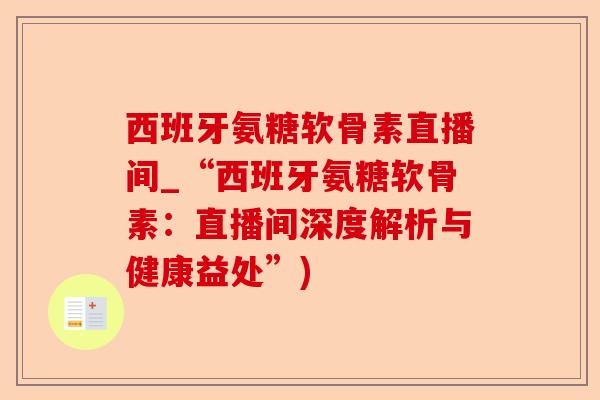 西班牙氨糖软骨素直播间_“西班牙氨糖软骨素：直播间深度解析与健康益处”)-第1张图片-关节保镖