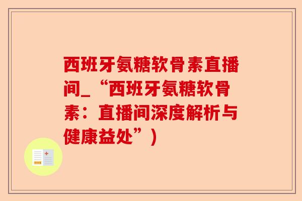 西班牙氨糖软骨素直播间_“西班牙氨糖软骨素：直播间深度解析与健康益处”)