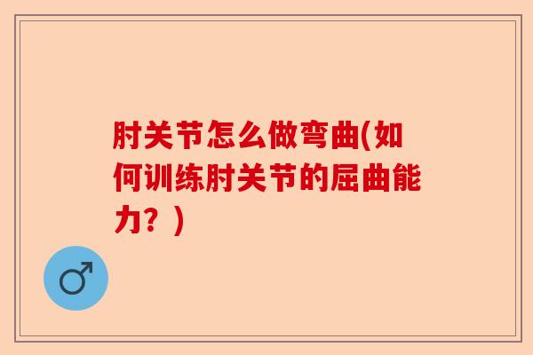 肘关节怎么做弯曲(如何训练肘关节的屈曲能力？)-第1张图片-关节保镖