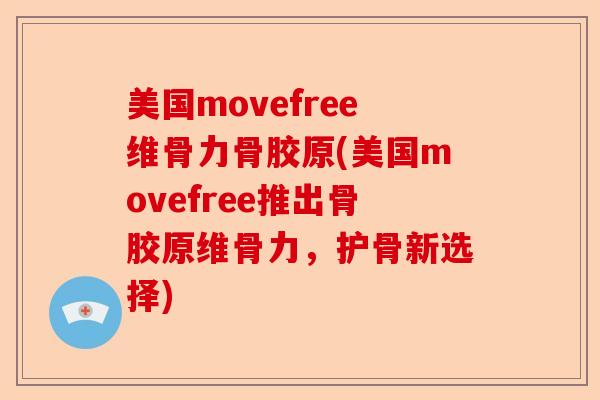 美国movefree维骨力骨胶原(美国movefree推出骨胶原维骨力，护骨新选择)-第1张图片-关节保镖