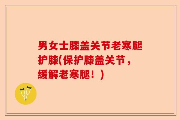 男女士膝盖关节老寒腿护膝(保护膝盖关节，缓解老寒腿！)-第1张图片-关节保镖