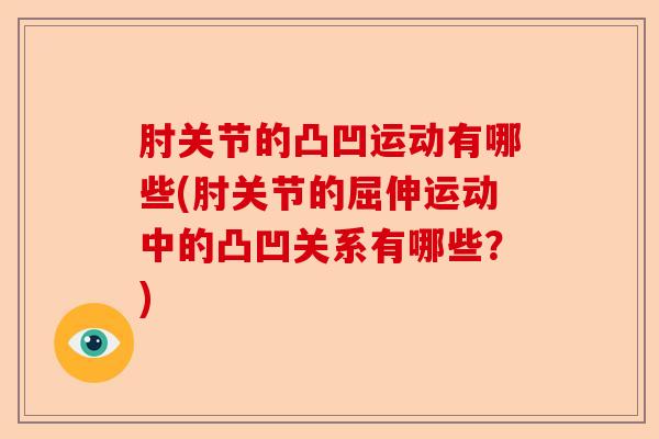 肘关节的凸凹运动有哪些(肘关节的屈伸运动中的凸凹关系有哪些？)-第1张图片-关节保镖