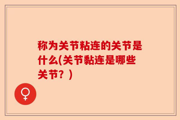 称为关节粘连的关节是什么(关节黏连是哪些关节？)-第1张图片-关节保镖