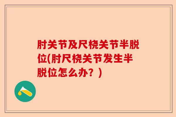 肘关节及尺桡关节半脱位(肘尺桡关节发生半脱位怎么办？)-第1张图片-关节保镖