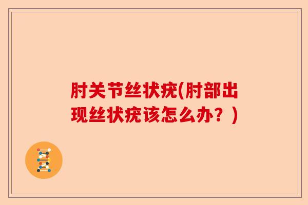 肘关节丝状疣(肘部出现丝状疣该怎么办？)-第1张图片-关节保镖