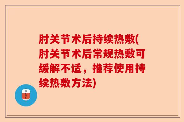 肘关节术后持续热敷(肘关节术后常规热敷可缓解不适，推荐使用持续热敷方法)-第1张图片-关节保镖
