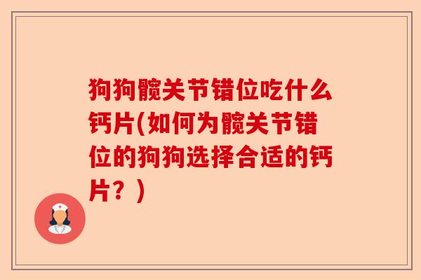 狗狗髋关节错位吃什么钙片(如何为髋关节错位的狗狗选择合适的钙片？)-第1张图片-关节保镖