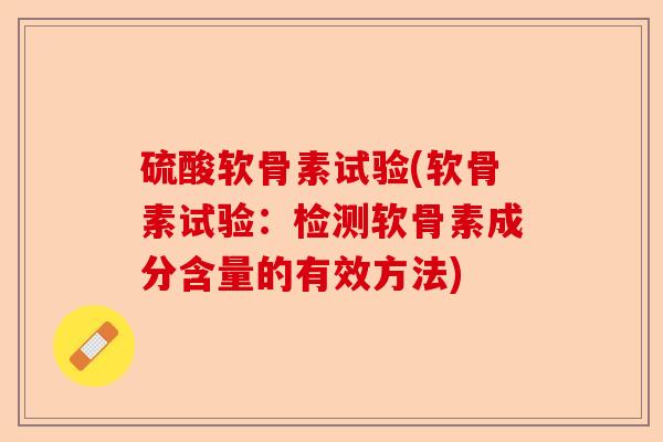 硫酸软骨素试验(软骨素试验：检测软骨素成分含量的有效方法)-第1张图片-关节保镖