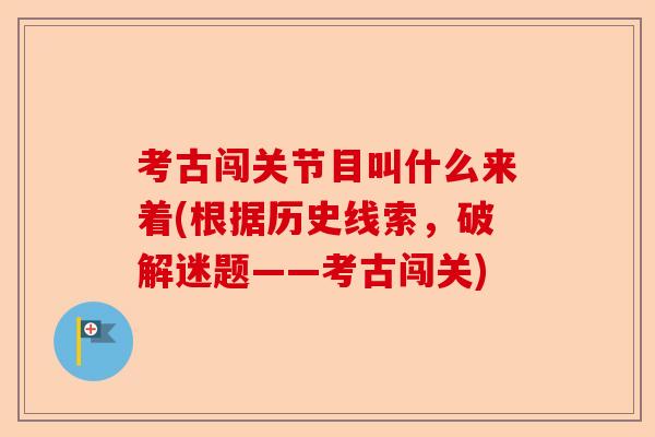 考古闯关节目叫什么来着(根据历史线索，破解迷题——考古闯关)-第1张图片-关节保镖