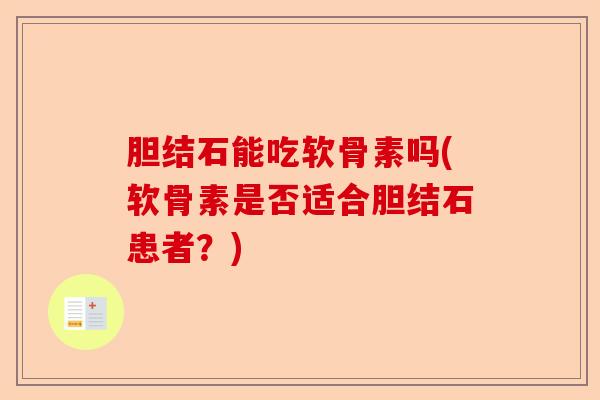 胆结石能吃软骨素吗(软骨素是否适合胆结石患者？)-第1张图片-关节保镖