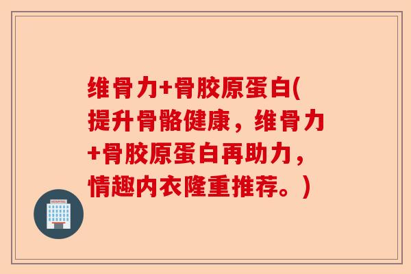 维骨力+骨胶原蛋白(提升骨骼健康，维骨力+骨胶原蛋白再助力，情趣内衣隆重推荐。)-第1张图片-关节保镖