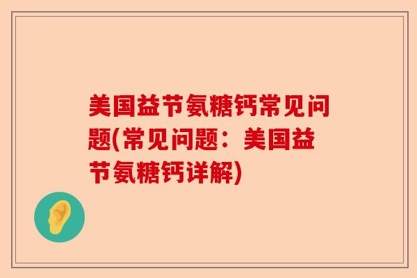 美国益节氨糖钙常见问题(常见问题：美国益节氨糖钙详解)-第1张图片-关节保镖