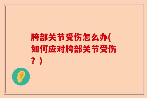 胯部关节受伤怎么办(如何应对胯部关节受伤？)-第1张图片-关节保镖