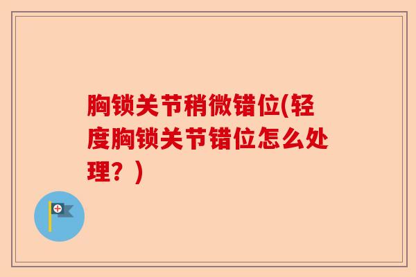 胸锁关节稍微错位(轻度胸锁关节错位怎么处理？)-第1张图片-关节保镖