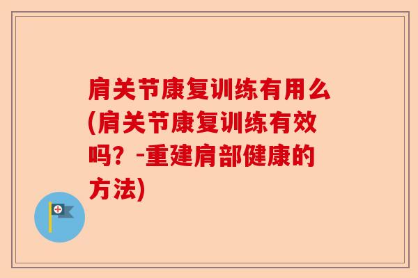 肩关节康复训练有用么(肩关节康复训练有效吗？-重建肩部健康的方法)-第1张图片-关节保镖