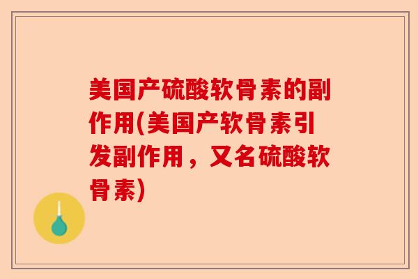美国产硫酸软骨素的副作用(美国产软骨素引发副作用，又名硫酸软骨素)-第1张图片-关节保镖