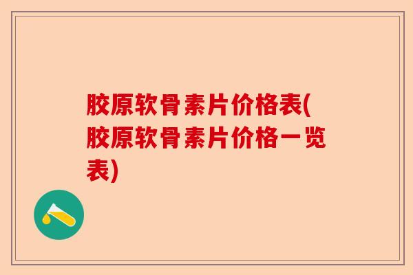 胶原软骨素片价格表(胶原软骨素片价格一览表)-第1张图片-关节保镖