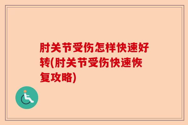 肘关节受伤怎样快速好转(肘关节受伤快速恢复攻略)-第1张图片-关节保镖