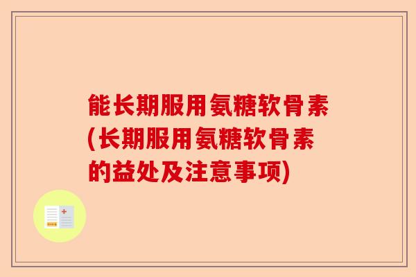 能长期服用氨糖软骨素(长期服用氨糖软骨素的益处及注意事项)-第1张图片-关节保镖
