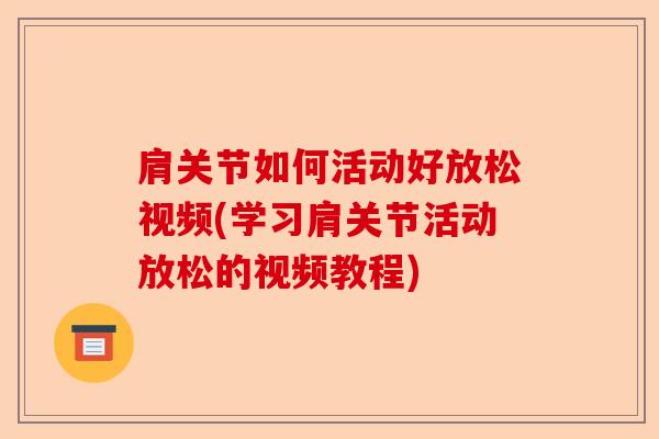 肩关节如何活动好放松视频(学习肩关节活动放松的视频教程)-第1张图片-关节保镖