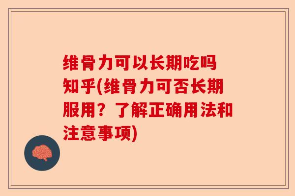 维骨力可以长期吃吗 知乎(维骨力可否长期服用？了解正确用法和注意事项)-第1张图片-关节保镖