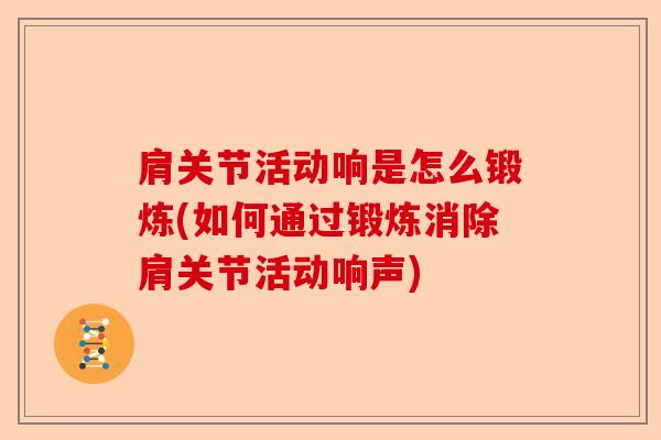 肩关节活动响是怎么锻炼(如何通过锻炼消除肩关节活动响声)-第1张图片-关节保镖