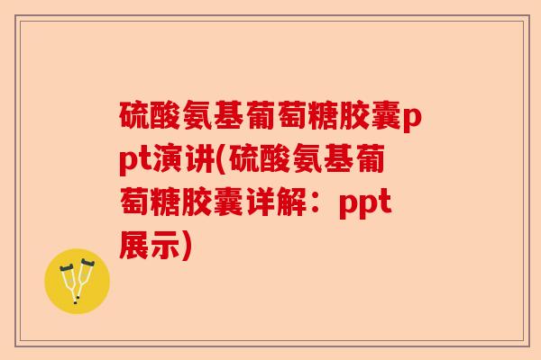 硫酸氨基葡萄糖胶囊ppt演讲(硫酸氨基葡萄糖胶囊详解：ppt展示)-第1张图片-关节保镖