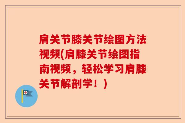 肩关节膝关节绘图方法视频(肩膝关节绘图指南视频，轻松学习肩膝关节解剖学！)-第1张图片-关节保镖