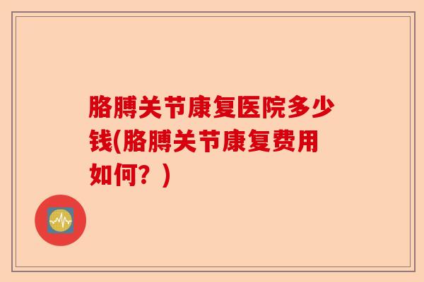 胳膊关节康复医院多少钱(胳膊关节康复费用如何？)-第1张图片-关节保镖