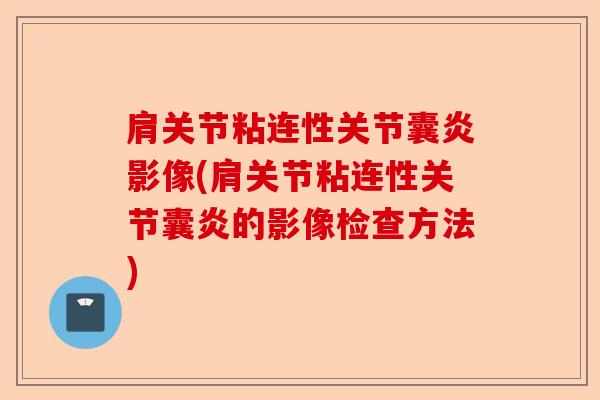 肩关节粘连性关节囊炎影像(肩关节粘连性关节囊炎的影像检查方法)-第1张图片-关节保镖