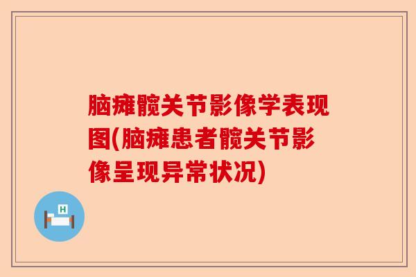 脑瘫髋关节影像学表现图(脑瘫患者髋关节影像呈现异常状况)-第1张图片-关节保镖