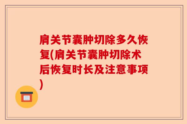 肩关节囊肿切除多久恢复(肩关节囊肿切除术后恢复时长及注意事项)-第1张图片-关节保镖