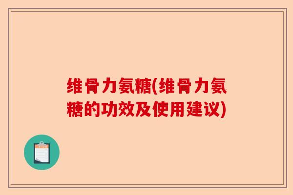 维骨力氨糖(维骨力氨糖的功效及使用建议)-第1张图片-关节保镖