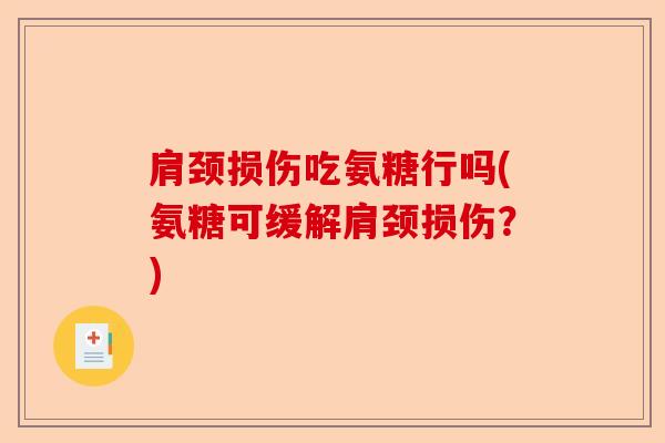 肩颈损伤吃氨糖行吗(氨糖可缓解肩颈损伤？)-第1张图片-关节保镖