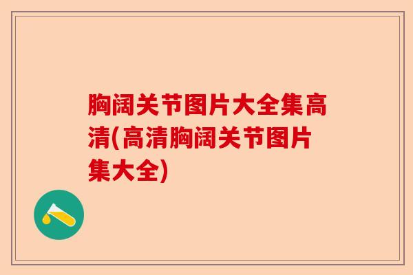 胸阔关节图片大全集高清(高清胸阔关节图片集大全)-第1张图片-关节保镖